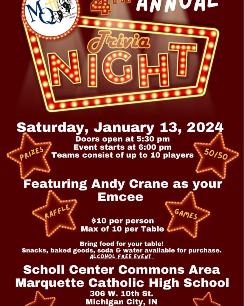 May be an image of text that says 'ARTY ANNOHL NIGHT Trivia Saturday, January 13, 2024 Doors open at 5:30 pm PRIZES Teams consist of up to 10 players Event starts at 6:00 pm 50/50 Featuring Andy Crane as your Emcee RAFFLE $10 per person Max of 10 per Table GAMES Bring food for your table! Snacks, baked goods, soda & water available for purchase. ALCOHOL FREE EVENT Scholl Center Commons Area Marquette Catholic High School 306 W. 10th St. Michigan City, IN'